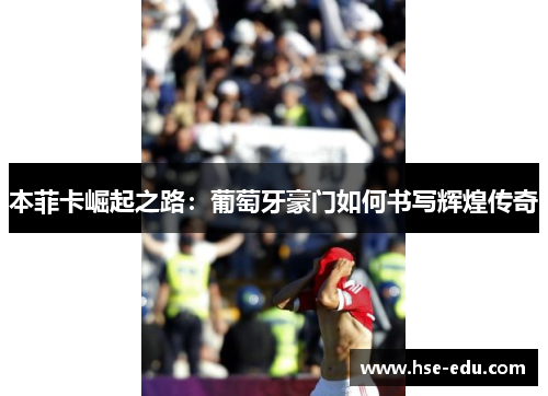 本菲卡崛起之路:葡萄牙豪门如何书写辉煌传奇 本菲卡崛起之路:葡萄牙豪门如何书写辉煌传奇