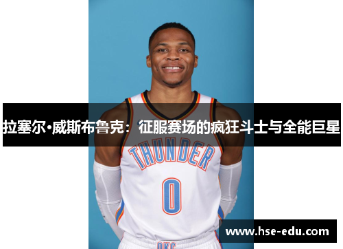 拉塞尔·威斯布鲁克:征服赛场的疯狂斗士与全能巨星 拉塞尔·威斯布鲁克:征服赛场的疯狂斗士与全能巨星