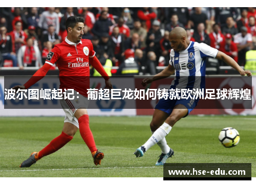 波尔图崛起记:葡超巨龙如何铸就欧洲足球辉煌 波尔图崛起记:葡超巨龙如何铸就欧洲足球辉煌