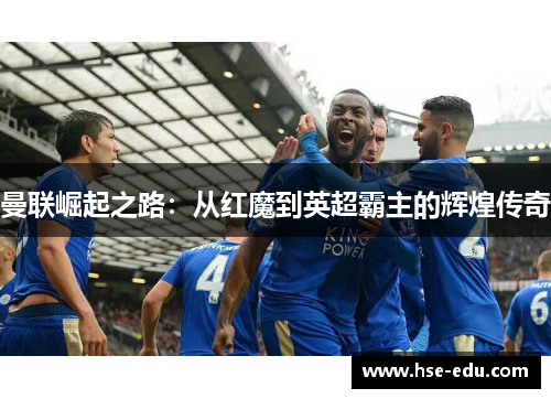 曼联崛起之路:从红魔到英超霸主的辉煌传奇 曼联崛起之路:从红魔到英超霸主的辉煌传奇