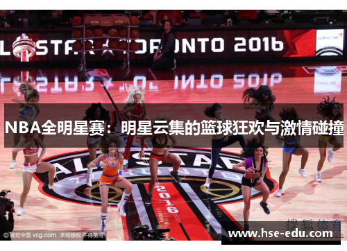 NBA全明星赛:明星云集的篮球狂欢与激情碰撞 NBA全明星赛:明星云集的篮球狂欢与激情碰撞