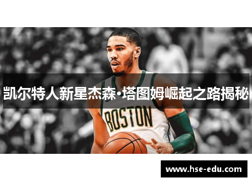 凯尔特人新星杰森·塔图姆崛起之路揭秘 凯尔特人新星杰森·塔图姆崛起之路揭秘