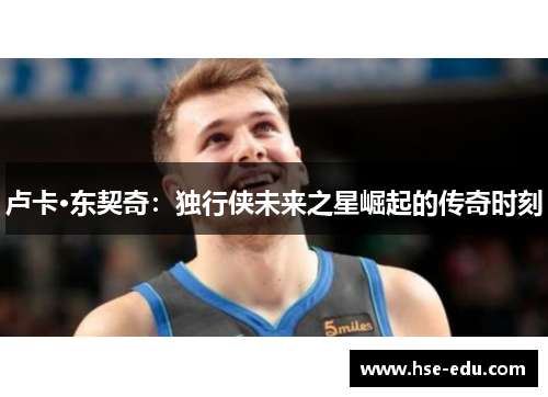卢卡·东契奇:独行侠未来之星崛起的传奇时刻 卢卡·东契奇:独行侠未来之星崛起的传奇时刻