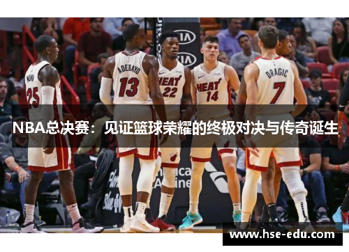 NBA总决赛:见证篮球荣耀的终极对决与传奇诞生 NBA总决赛:见证篮球荣耀的终极对决与传奇诞生