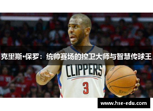 克里斯·保罗:统帅赛场的控卫大师与智慧传球王 克里斯·保罗:统帅赛场的控卫大师与智慧传球王