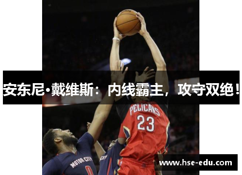 安东尼·戴维斯:内线霸主,攻守双绝! 安东尼·戴维斯:内线霸主,攻守双绝!