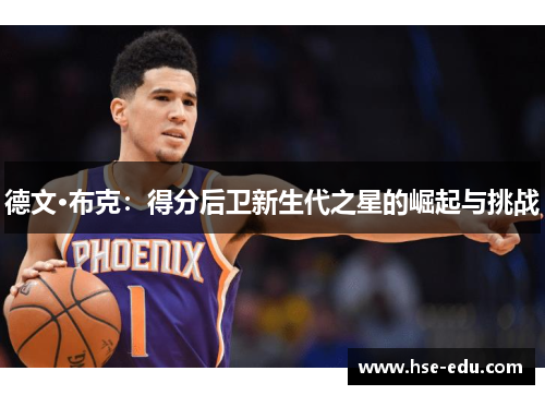 德文·布克:得分后卫新生代之星的崛起与挑战 德文·布克:得分后卫新生代之星的崛起与挑战