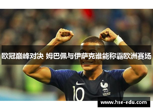 欧冠巅峰对决 姆巴佩与伊萨克谁能称霸欧洲赛场 欧冠巅峰对决 姆巴佩与伊萨克谁能称霸欧洲赛场
