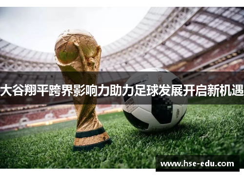 大谷翔平跨界影响力助力足球发展开启新机遇 大谷翔平跨界影响力助力足球发展开启新机遇