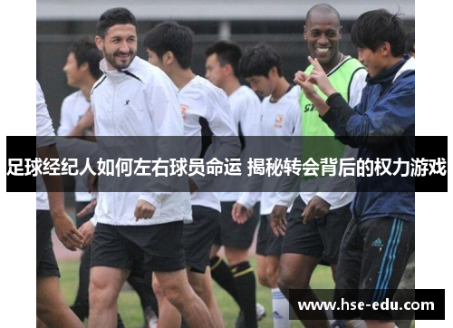 足球经纪人如何左右球员命运 揭秘转会背后的权力游戏 足球经纪人如何左右球员命运 揭秘转会背后的权力游戏