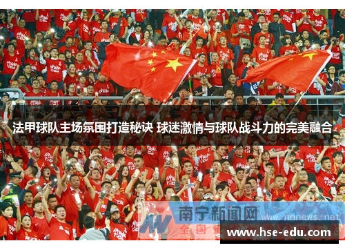 法甲球队主场氛围打造秘诀 球迷激情与球队战斗力的完美融合 法甲球队主场氛围打造秘诀 球迷激情与球队战斗力的完美融合
